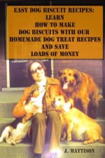 Easy Dog Biscuit Recipes: Learn How to Make Dog Biscuits with Our Homemade Dog Treat Recipes and Save Loads of Money