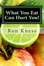 What You Eat Can Hurt You!: Learn Which Foods to Avoid and Which Ones to Eat to Stamp Out Inflammation, Illness and Disease, and to Stay Healthy!