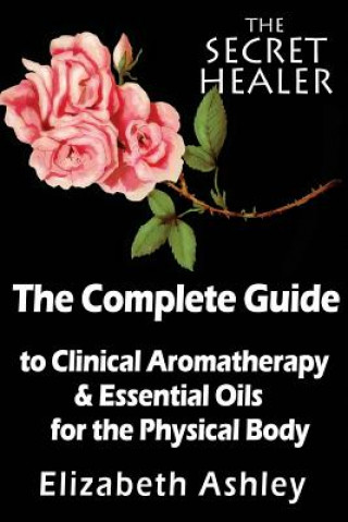 Complete Guide To Clinical Aromatherapy and The Essential Oils of The Physical Body