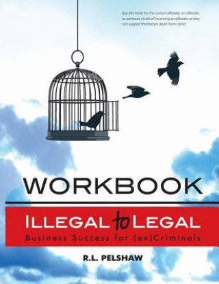 Illegal to Legal Workbook: Business Success For The (Formerly) Incarcerated