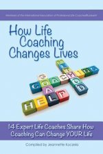 How Life Coaching Changes Lives: 14 Expert Coaches Share How Coaching Can Change Your Life