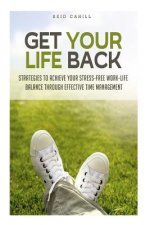Get Your Life Back: Strategies to Achieve Your Stress-Free Work-Life Balance Thr