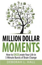 Million Dollar Moments: How To EXCELerate Your Life In 5 Minute Bursts of Brain Change