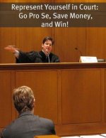 Represent Yourself in Court: Go Pro Se, Save Money, and Win!