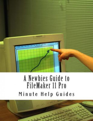A Newbies Guide to FileMaker 11 Pro: A Beginners Guide to Database Management