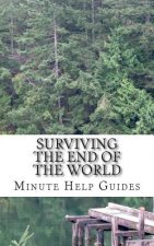 Surviving the End of the World: The Beginners Guide to Surviving Just About Any Disaster!