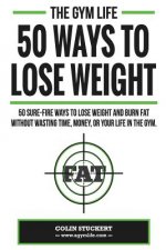 50 Ways To Lose Weight: 50 Sure-Fire Ways To Lose Weight and Burn Fat Without Wasting Time, Money, Or Your Life In The Gym