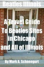 Beatles Illinois: A Travel Guide to Beatles Sites in Chicago and All of Illinois
