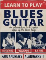 Learn to Play Blues Guitar: An introduction to the guitar styles of the three Kings