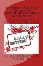 The Perfect Marriage (Insights To Developing A Healthy Relationship): Marriage As Designed By God