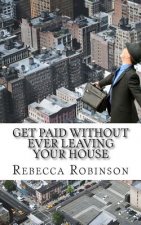Get Paid Without Ever Leaving Your House: An Insiders Look at Making Money Working from Home
