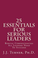 25 Essentials For Serious Leaders: Bibical Compentencies All Leaders Need To Succeed