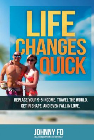 Life Changes Quick: Replace your 9-5 income, travel the world, get in shape, and even fall in love