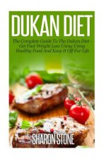 Dukan Diet: A Complete Guide To The Dukan Diet - Get Fast Weight Loss Using Healthy Food And Keep It Off For Life