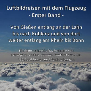 Von Gießen entlang der Lahn bis nach Koblenz und weiter entlang am Rhein bis Bonn: Ein Bildband mit Luftaufnahmen von Pilot Markus Lenz