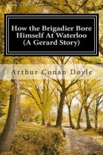 How the Brigadier Bore Himself At Waterloo (A Gerard Story): (Arthur Conan Doyle Classic Collection)