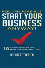 Feel the Fear but Start Your Business Anyway!: 