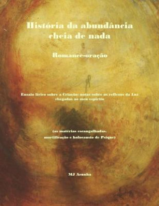 Historia da abundancia cheia de nada: romance-oracao. Ensaio lirico sobre a Criacao: notas sobre os reflexos da luz chegados ao meu espirito (as mater