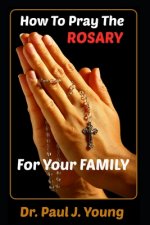 How To Pray The ROSARY For Your Family