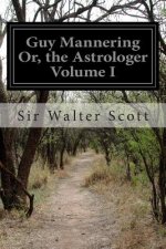 Guy Mannering Or, the Astrologer Volume I