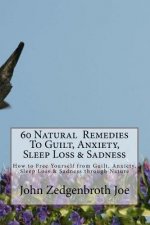 60 Natural Remedies To Guilt, Anxiety, Sleep Loss & Sadness: How to Free Yourself from Guilt, Anxiety, Sleep Loss & Sadness through Nature
