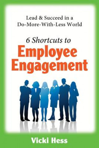 6 Shortcuts to Employee Engagement: Lead & Succeed in a Do-More-With-Less World