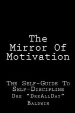 The Mirror Of Motivation: The Self-Guide To Self-Discipline