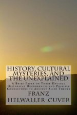 History, Cultural Mysteries, and The Unexplained: A Brief Paper on Three Unusual Historical Occurrences and Possible Connections to Ancient Alien Theo