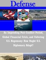 An Impending Post-Conflict Period, Global Financial Crisis, and Faltering U.S. Hegemony: How Ought U.S. Diplomacy Adapt?
