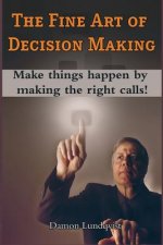 The Fine Art of Decision Making: Make things happen by making the right calls!