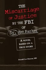 The Miscarriage of Justice by The FBI of Dr. Joe Parker: A novel based on a true story