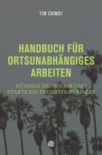 Handbuch für ortsunabhängiges Arbeiten: Kündige deinen Job und starte ein Freiheits-Business