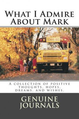 What I Admire About Mark: A collection of positive thoughts, hopes, dreams, and wishes.