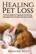 Healing Pet Loss: Practical Steps for Coping and Comforting Messages from Animals and Spirit Guides