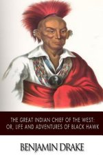 The Great Indian Chief of the West: or, Life and Adventures of Black Hawk