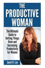 The Productive Woman: The Ultimate Guide to Getting Things Done and Increasing Productivity for Women