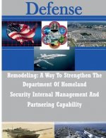 Remodeling: A Way To Strengthen The Department Of Homeland Security Internal Management And Partnering Capability