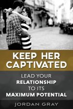 Keep Her Captivated: Lead Your Relationship To Its Maximum Potential