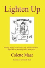 Lighten Up: Healthy, Happy and possibly skinny, without obsession, deprivation or pretending to like Green Juice!