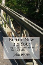 Be the New 2.0 You!: Improve yourself to live a fuller life