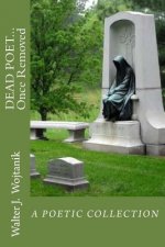 DEAD POET... Once Removed: The Poetic Works of Walter J Wojtanik