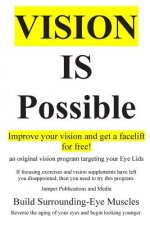 Vision Is Possible - Improve your vision and get a facelift for free!: an original vision program targeting your Eye Lids