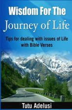 Wisdom For The Journey of Life: Tips For Dealing With Issues Of Life With Bible Verses