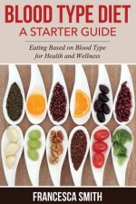 Blood Type Diet: A Starter Guide: Eating Based on Blood Type for Health and Wellness