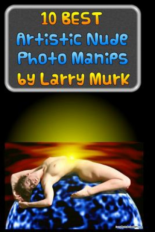 10 BEST Artistic Nude Photo Manips by Larry Murk
