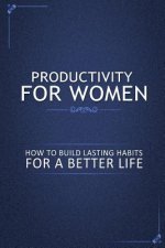 Productivity for Women: How to Build Lasting Habits for a Better Life