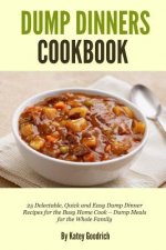 Dump Dinners Cookbook: 25 Delectable, Quick and Easy Dump Dinner Recipes for the Busy Home Cook ? Dump Meals for the Whole Family