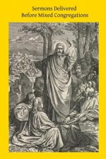 Sermons Delivered Before Mixed Congregations: Embracing Apologetics Catholic Faith and Catholic Morals Intended for Infidels, Protestants and Catholic