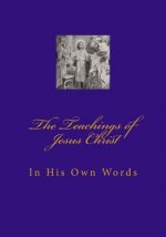 Teachings of Jesus Christ: In His Own Words