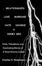 Relationships: Love - Marriage, Hate - Divorce & Kinky Sex: Trials, Tribulations and Fascinating Stories of a Texas Divorce Lawyer